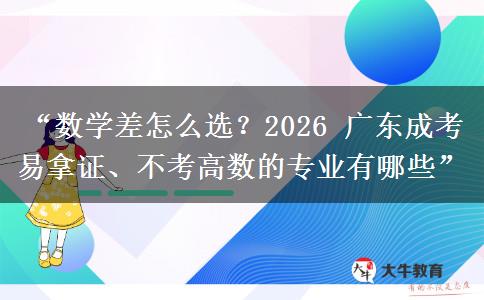 “数学差怎么选？2026 广东成考易拿证、不考高数的专业有哪些”