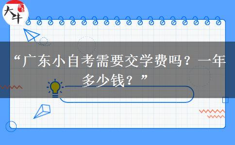 “广东小自考需要交学费吗？一年多少钱？”