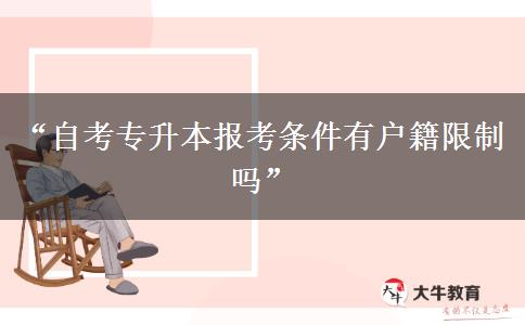 “自考专升本报考条件有户籍限制吗” “自考专升本报考条件有户籍限制吗”