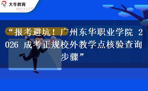 “报考避坑！广州东华职业学院 2026 成考正规校外教学点核验查询步骤”