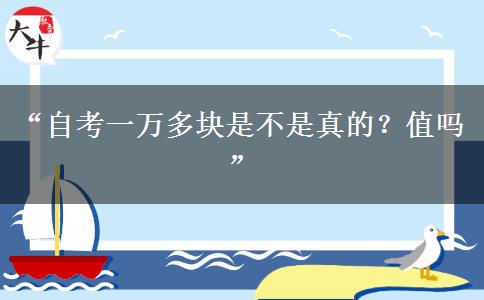 “自考一万多块是不是真的？值吗”