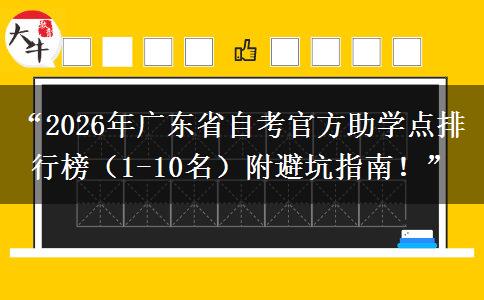 “2026年广东省自考官方助学点排行榜（1-10名）附避坑指南！”