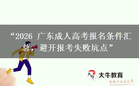 “2026 广东成人高考报名条件汇总，避开报考失败坑点”