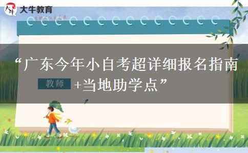 “广东今年小自考超详细报名指南+当地助学点”