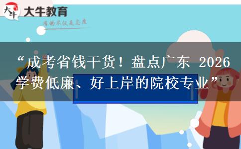 “成考省钱干货！盘点广东 2026 学费低廉、好上岸的院校专业”