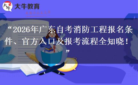 “2026年广东自考消防工程报名条件、官方入口及报考流程全知晓!” “2026年广东自考消防工程报名条件、官方入口及报考流程全知晓!”
