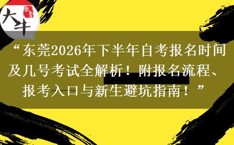 “东莞2026年下半年自考报名时间及几号考试全解析！附报名流程、报考入口与新生避坑指南！”
