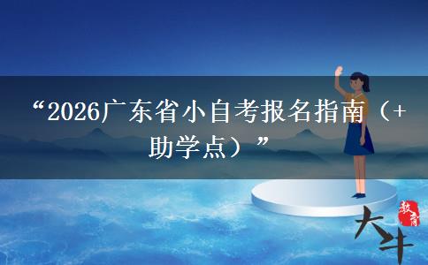 “2026广东省小自考报名指南(+助学点)” “2026广东省小自考报名指南(+助学点)”