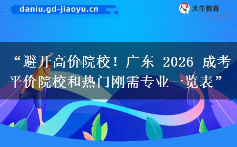 “避开高价院校！广东 2026 成考平价院校和热门刚需专业一览表”