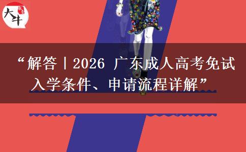 “解答｜2026 广东成人高考免试入学条件、申请流程详解”