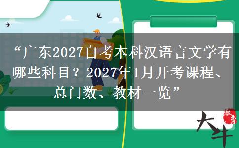 “广东2027自考本科汉语言文学有哪些科目？2027年1月开考课程、总门数、教材一览”