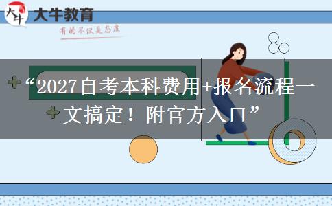 “2027自考本科费用+报名流程一文搞定！附官方入口”
