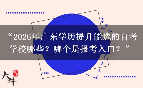 “2026年广东学历提升能选的自考学校哪些?哪个是报考入口?” “2026年广东学历提升能选的自考学校哪些?哪个是报考入口?”