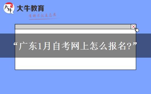 “广东1月自考网上怎么报名?” “广东1月自考网上怎么报名?”