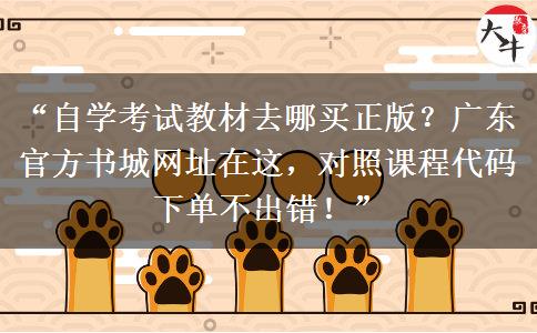 “自学考试教材去哪买正版？广东官方书城网址在这，对照课程代码下单不出错！”