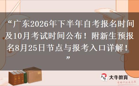 “广东2026年下半年自考报名时间及10月考试时间公布！附新生预报名8月25日节点与报考入口详解！”