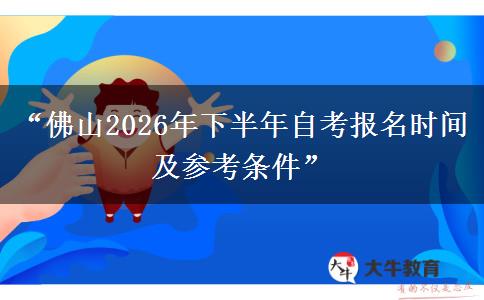 “佛山2026年下半年自考报名时间及参考条件”