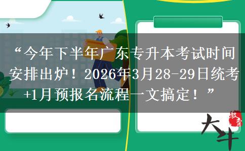 “今年下半年广东专升本考试时间安排出炉!2026年3月28-29日统考+1月预报名流程一文搞定!” “今年下半年广东专升本考试时间安排出炉!2026年3月28-29日统考+1月预报名流程一文搞定!”