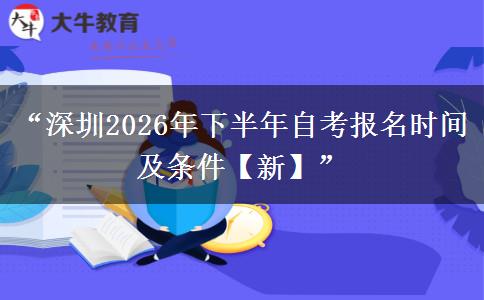 “深圳2026年下半年自考报名时间及条件【新】”
