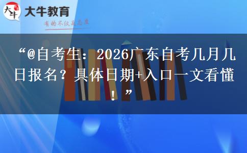 “@自考生：2026广东自考几月几日报名？具体日期+入口一文看懂！”
