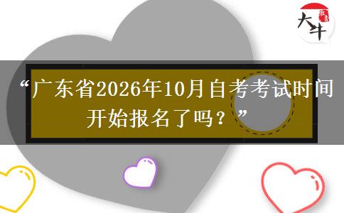 “广东省2026年10月自考考试时间开始报名了吗？”