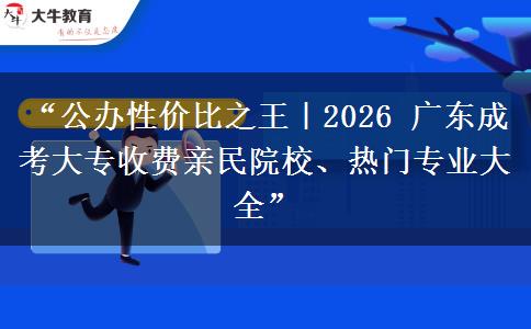 “公办性价比之王｜2026 广东成考大专收费亲民院校、热门专业大全”