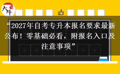 “2027年自考专升本报名要求最新公布!零基础必看,附报名入口及注意事项” “2027年自考专升本报名要求最新公布!零基础必看,附报名入口及注意事项”