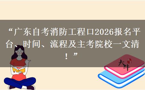 “广东自考消防工程口2026报名平台、时间、流程及主考院校一文清!” “广东自考消防工程口2026报名平台、时间、流程及主考院校一文清!”