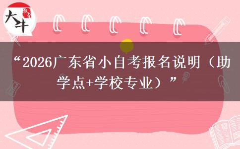 “2026广东省小自考报名说明（助学点+学校专业）”