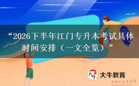 “2026下半年江门专升本考试具体时间安排（一文全览）”
