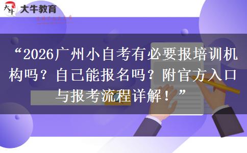 “2026广州小自考有必要报培训机构吗？自己能报名吗？附官方入口与报考流程详解！”