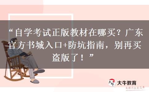 “自学考试正版教材在哪买？广东官方书城入口+防坑指南，别再买盗版了！”