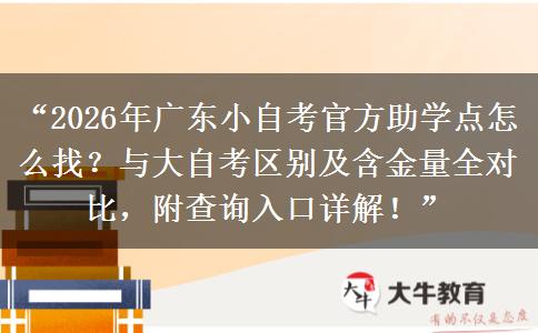 “2026年广东小自考官方助学点怎么找？与大自考区别及含金量全对比，附查询入口详解！”