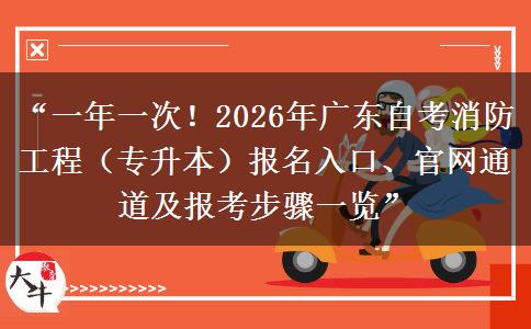“一年一次！2026年广东自考消防工程（专升本）报名入口、官网通道及报考步骤一览”
