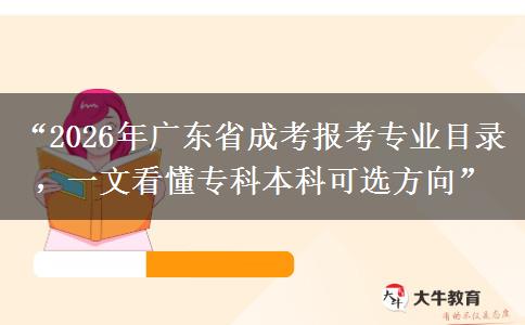 “2026年广东省成考报考专业目录，一文看懂专科本科可选方向”