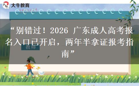 “别错过！2026 广东成人高考报名入口已开启，两年半拿证报考指南”