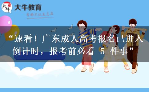 “速看！广东成人高考报名已进入倒计时，报考前必看 5 件事”