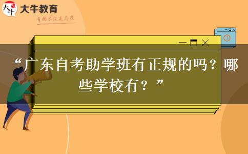 “广东自考助学班有正规的吗？哪些学校有？”