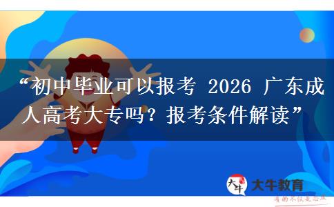 “初中毕业可以报考 2026 广东成人高考大专吗？报考条件解读”