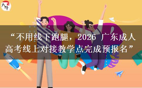 “不用线下跑腿，2026 广东成人高考线上对接教学点完成预报名”