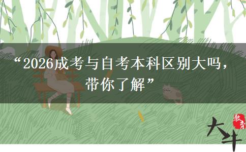 “2026成考与自考本科区别大吗，带你了解”