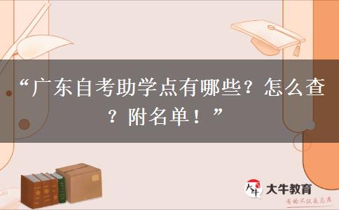 “广东自考助学点有哪些?怎么查?附名单!” “广东自考助学点有哪些?怎么查?附名单!”