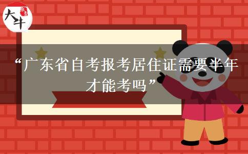“广东省自考报考居住证需要半年才能考吗” “广东省自考报考居住证需要半年才能考吗”