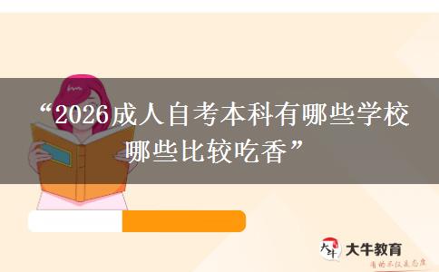 “2026成人自考本科有哪些学校 哪些比较吃香”
