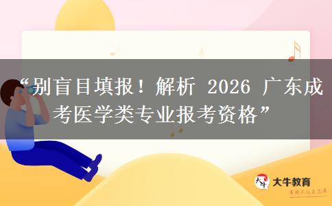 “别盲目填报！解析 2026 广东成考医学类专业报考资格”