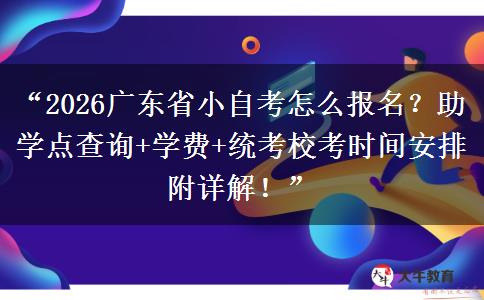 “2026广东省小自考怎么报名?助学点查询+学费+统考校考时间安排附详解!” “2026广东省小自考怎么报名?助学点查询+学费+统考校考时间安排附详解!”