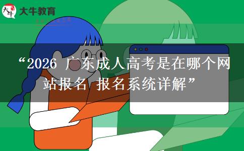 “2026 广东成人高考是在哪个网站报名 报名系统详解”