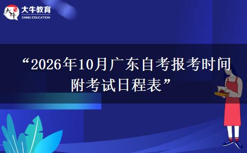 “2026年10月广东自考报考时间 附考试日程表”