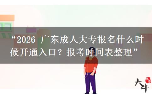 “2026 广东成人大专报名什么时候开通入口？报考时间表整理”