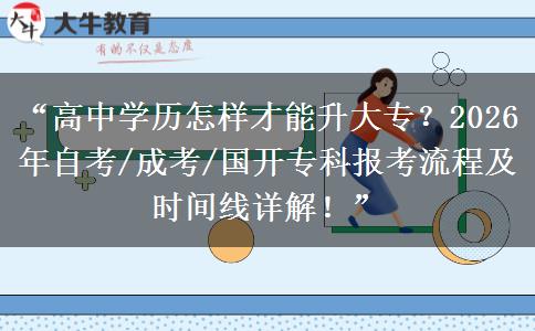 “高中学历怎样才能升大专？2026年自考/成考/国开专科报考流程及时间线详解！”